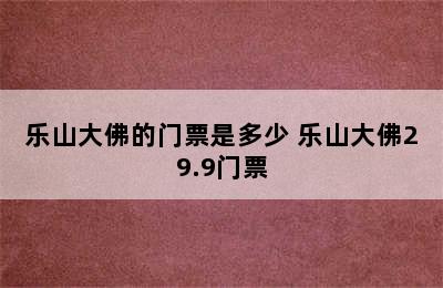 乐山大佛的门票是多少 乐山大佛29.9门票